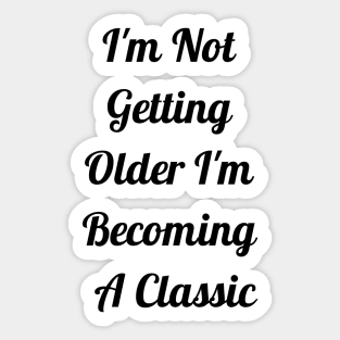 I'm Not Getting Older I'm Becoming Classic Sticker